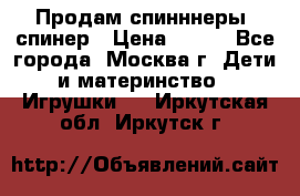 Продам спинннеры, спинер › Цена ­ 150 - Все города, Москва г. Дети и материнство » Игрушки   . Иркутская обл.,Иркутск г.